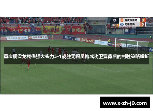 重庆铜梁龙凭借强大实力3-1战胜无锡吴钩成功卫冕背后的制胜策略解析