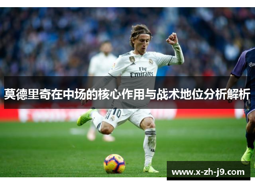 莫德里奇在中场的核心作用与战术地位分析解析