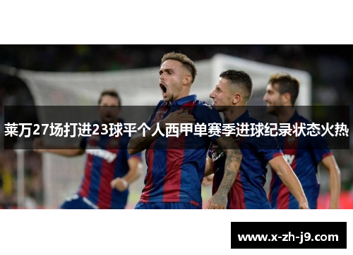 莱万27场打进23球平个人西甲单赛季进球纪录状态火热