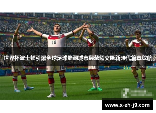 世界杯波士頓引爆全球足球熱潮城市與榮耀交匯新時代篇章啟航