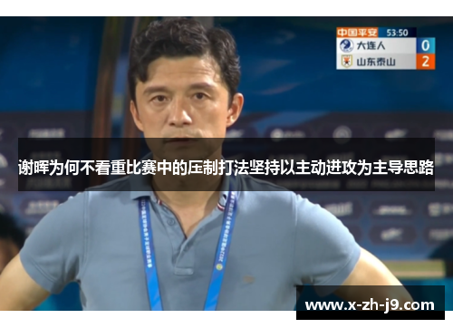 谢晖为何不看重比赛中的压制打法坚持以主动进攻为主导思路