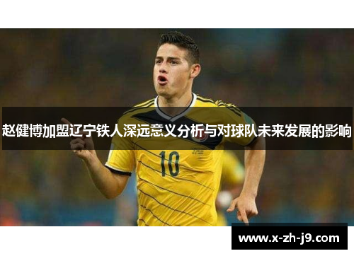 赵健博加盟辽宁铁人深远意义分析与对球队未来发展的影响