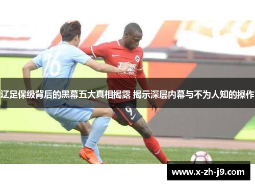 辽足保级背后的黑幕五大真相揭露 揭示深层内幕与不为人知的操作