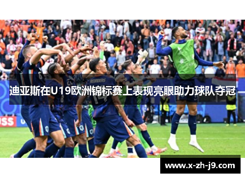 迪亚斯在U19欧洲锦标赛上表现亮眼助力球队夺冠