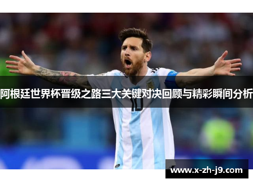 阿根廷世界杯晋级之路三大关键对决回顾与精彩瞬间分析