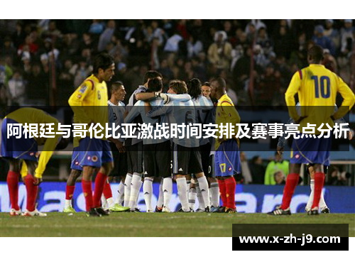 阿根廷与哥伦比亚激战时间安排及赛事亮点分析