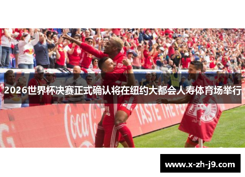 2026世界杯决赛正式确认将在纽约大都会人寿体育场举行