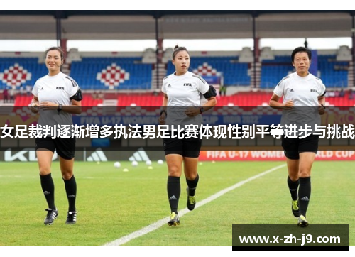 女足裁判逐渐增多执法男足比赛体现性别平等进步与挑战