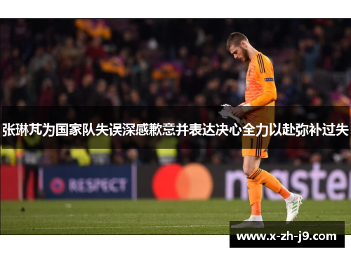 张琳芃为国家队失误深感歉意并表达决心全力以赴弥补过失