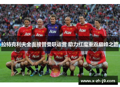 拉特克利夫全面接管曼联运营 助力红魔重返巅峰之路