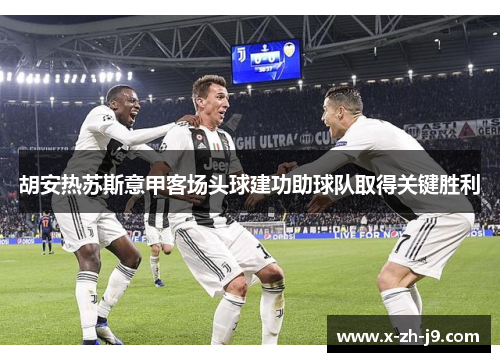 胡安热苏斯意甲客场头球建功助球队取得关键胜利