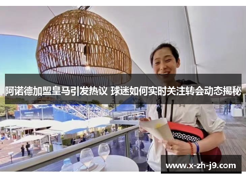 阿诺德加盟皇马引发热议 球迷如何实时关注转会动态揭秘