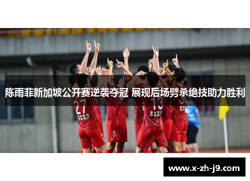 陈雨菲新加坡公开赛逆袭夺冠 展现后场劈杀绝技助力胜利