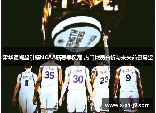 霍华德崛起引领NCAA新赛季风潮 热门球员分析与未来前景展望