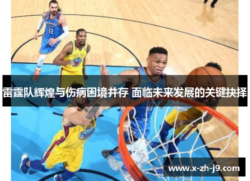 雷霆队辉煌与伤病困境并存 面临未来发展的关键抉择