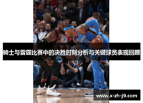 骑士与雷霆比赛中的决胜时刻分析与关键球员表现回顾