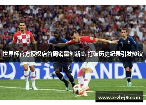 世界杯官方授权店首周销量创新高 打破历史纪录引发热议