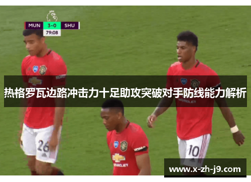 热格罗瓦边路冲击力十足助攻突破对手防线能力解析
