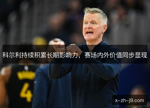 科尔利持续积累长期影响力，赛场内外价值同步显现
