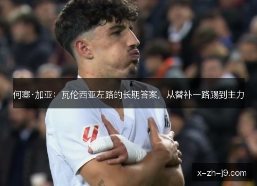 何塞·加亚：瓦伦西亚左路的长期答案，从替补一路踢到主力